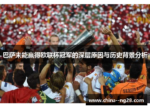 巴萨未能赢得欧联杯冠军的深层原因与历史背景分析