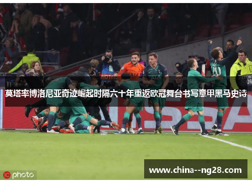 莫塔率博洛尼亚奇迹崛起时隔六十年重返欧冠舞台书写意甲黑马史诗